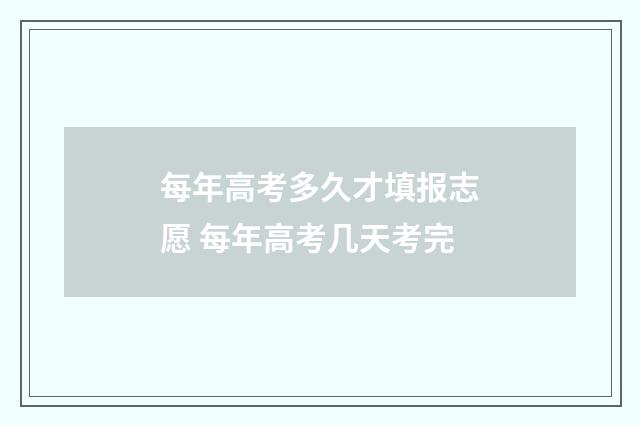每年高考多久才填报志愿 每年高考几天考完