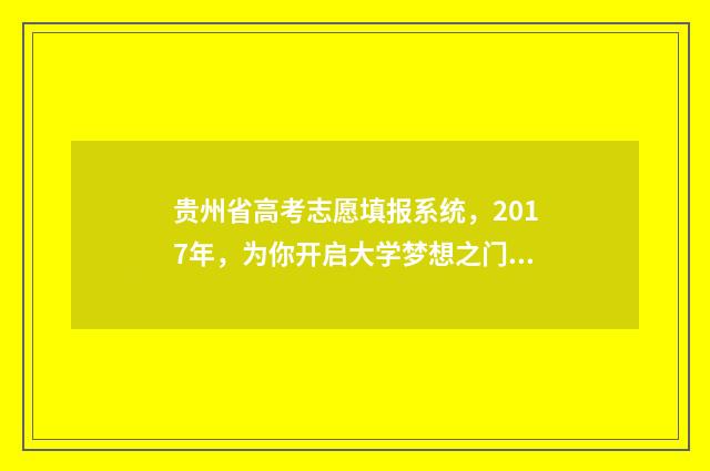 贵州省高考志愿填报系统，2017年，为你开启大学梦想之门！ 贵州省高考志愿填报系统登录入口http