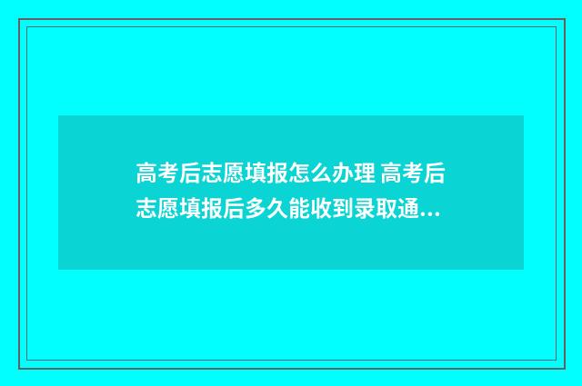 高考后志愿填报怎么办理 高考后志愿填报后多久能收到录取通知书