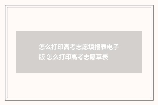 怎么打印高考志愿填报表电子版 怎么打印高考志愿草表