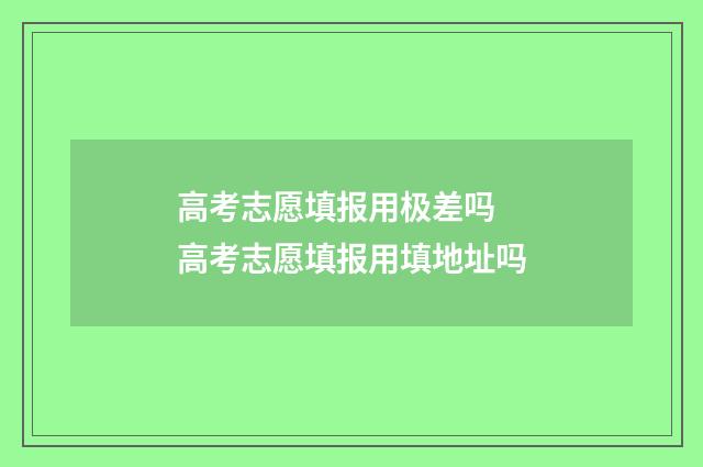 高考志愿填报用极差吗 高考志愿填报用填地址吗