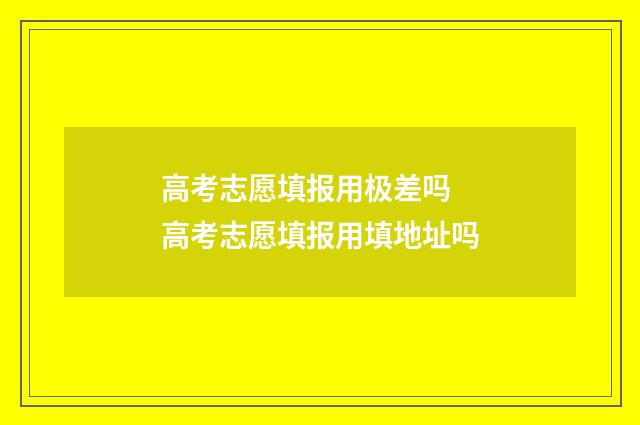 高考志愿填报用极差吗 高考志愿填报用填地址吗