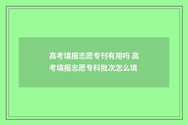 高考填报志愿专刊有用吗 高考填报志愿专科批次怎么填