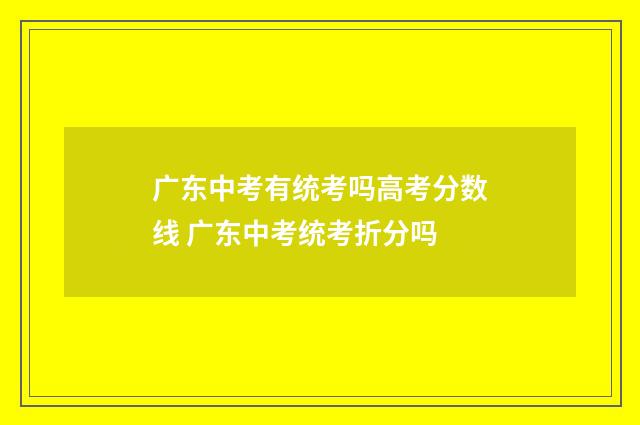 广东中考有统考吗高考分数线 广东中考统考折分吗