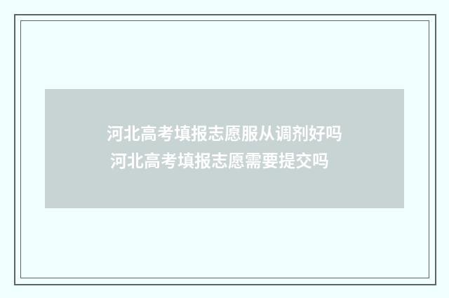 河北高考填报志愿服从调剂好吗 河北高考填报志愿需要提交吗