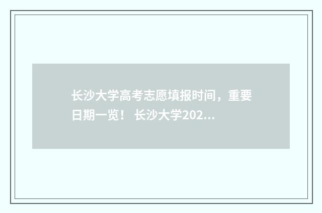长沙大学高考志愿填报时间，重要日期一览！ 长沙大学2020年高考录取分数线