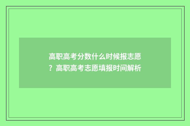 高职高考分数什么时候报志愿？高职高考志愿填报时间解析