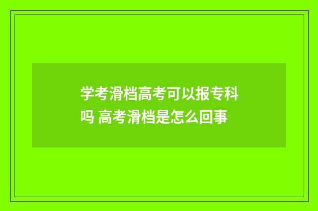 学考滑档高考可以报专科吗 高考滑档是怎么回事