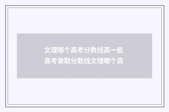 文理哪个高考分数线高一些 高考录取分数线文理哪个高