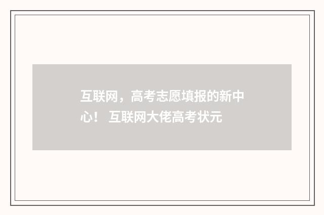 互联网，高考志愿填报的新中心！ 互联网大佬高考状元