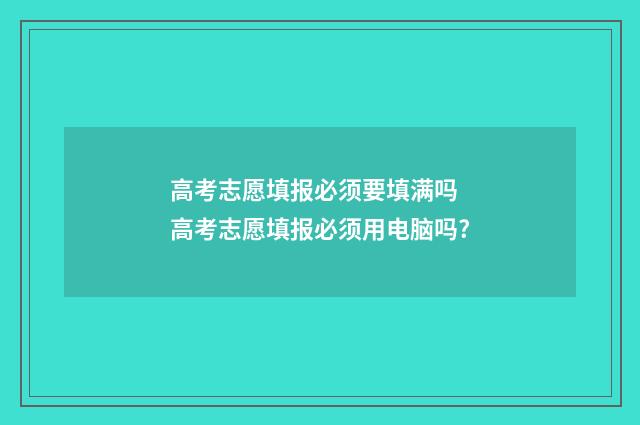 高考志愿填报必须要填满吗 高考志愿填报必须用电脑吗?