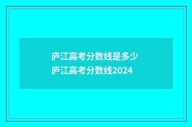 庐江高考分数线是多少 庐江高考分数线2024