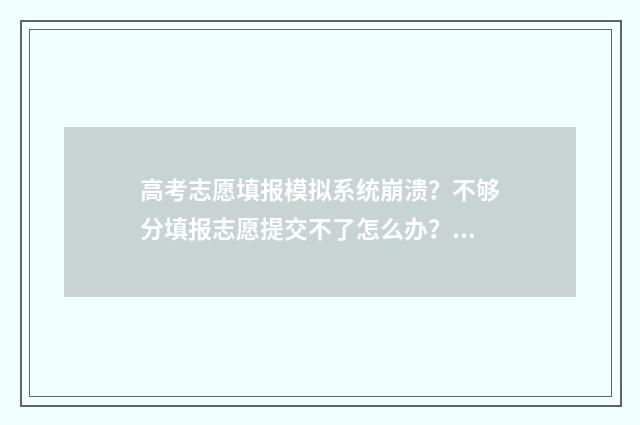 高考志愿填报模拟系统崩溃？不够分填报志愿提交不了怎么办？ 高考志愿填报模板