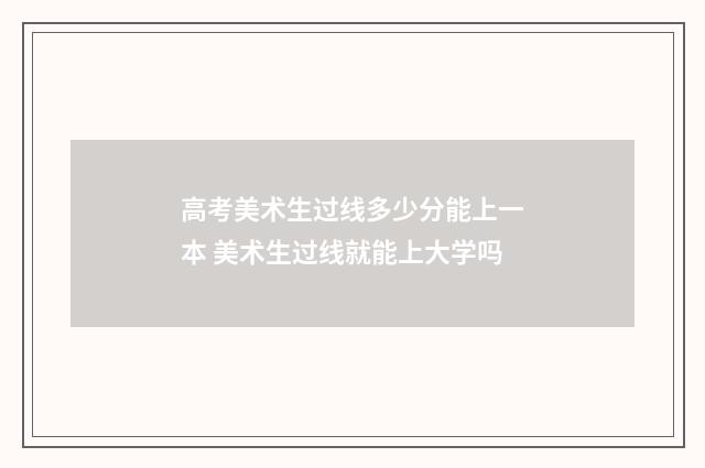 高考美术生过线多少分能上一本 美术生过线就能上大学吗