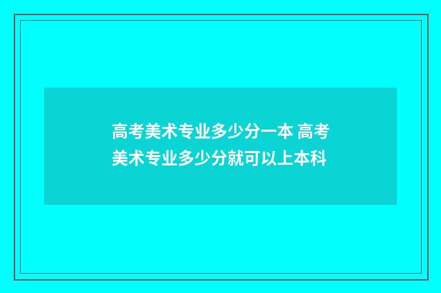 高考美术专业多少分一本 高考美术专业多少分就可以上本科