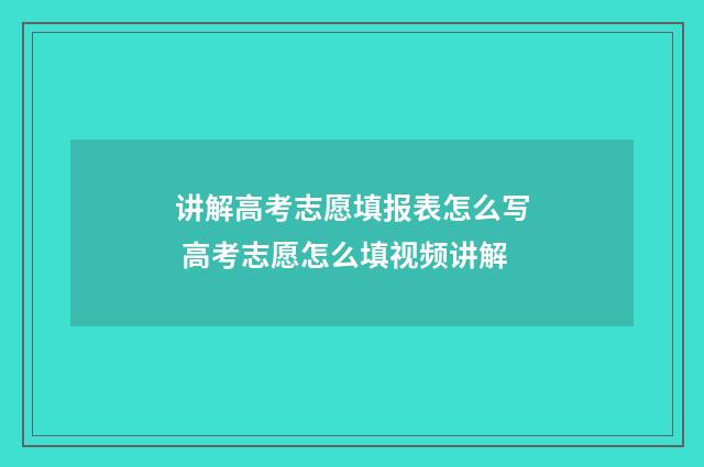 讲解高考志愿填报表怎么写 高考志愿怎么填视频讲解