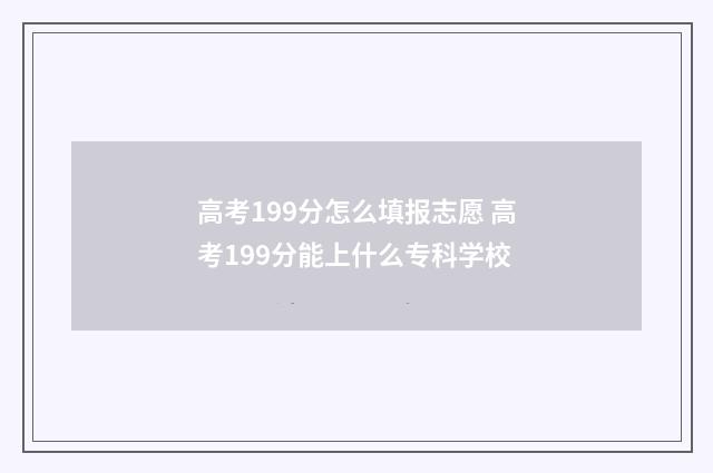 高考199分怎么填报志愿 高考199分能上什么专科学校
