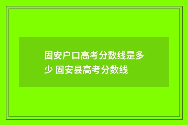 固安户口高考分数线是多少 固安县高考分数线