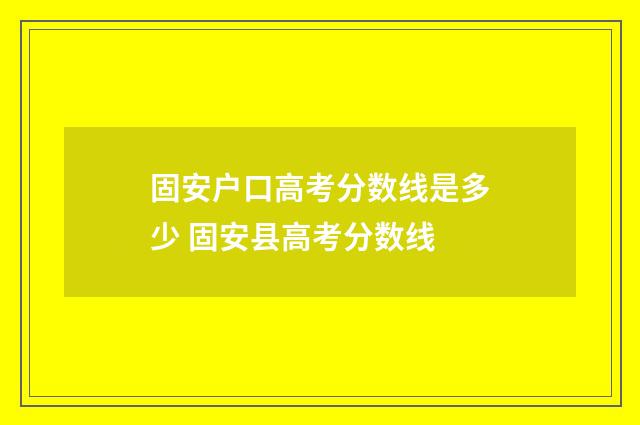 固安户口高考分数线是多少 固安县高考分数线