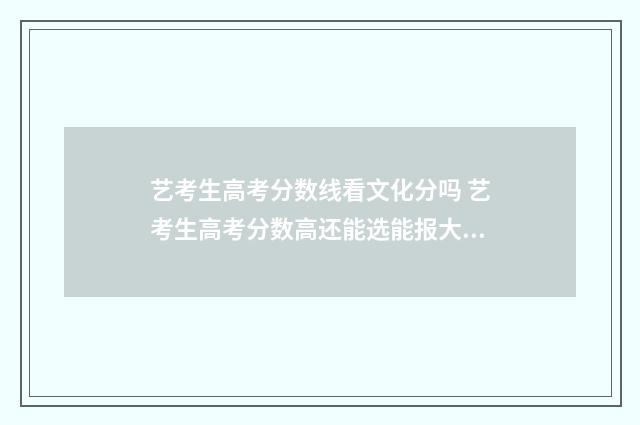 艺考生高考分数线看文化分吗 艺考生高考分数高还能选能报大文大理