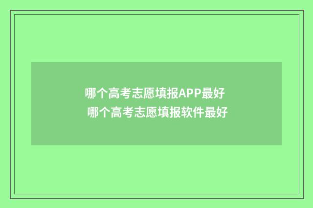哪个高考志愿填报APP最好 哪个高考志愿填报软件最好