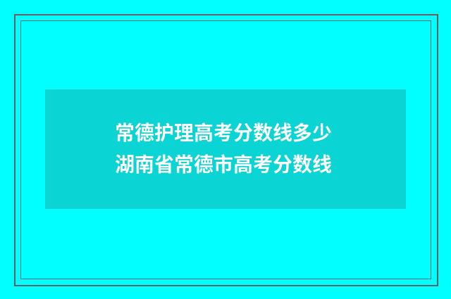 常德护理高考分数线多少 湖南省常德市高考分数线