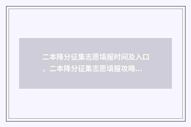 二本降分征集志愿填报时间及入口，二本降分征集志愿填报攻略 二本降分录取大学名单