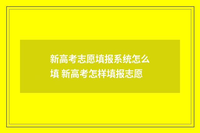新高考志愿填报系统怎么填 新高考怎样填报志愿