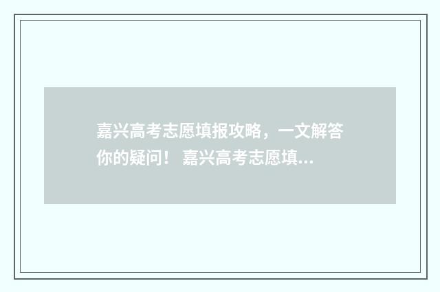 嘉兴高考志愿填报攻略，一文解答你的疑问！ 嘉兴高考志愿填报专业机构有哪些学校
