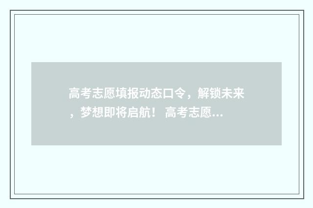 高考志愿填报动态口令，解锁未来，梦想即将启航！ 高考志愿填报动态