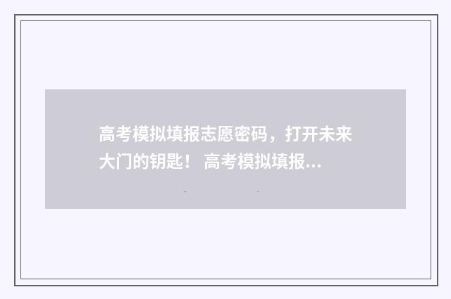 高考模拟填报志愿密码，打开未来大门的钥匙！ 高考模拟填报志愿可以随便填吗
