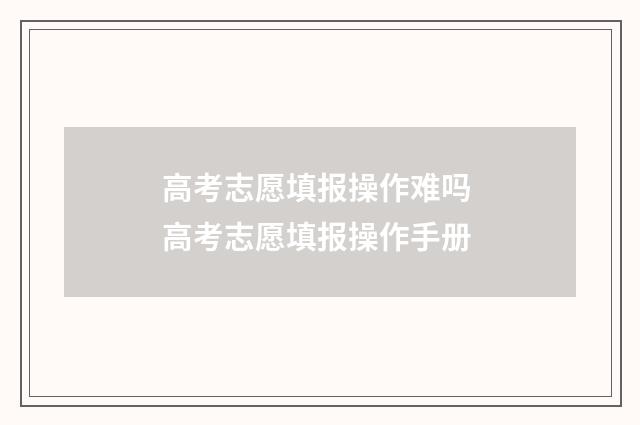 高考志愿填报操作难吗 高考志愿填报操作手册