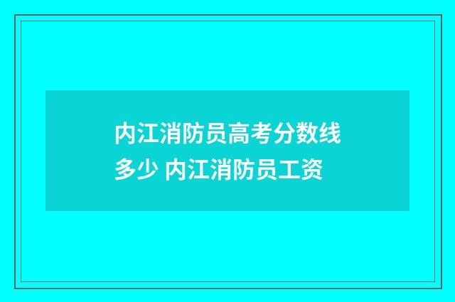 内江消防员高考分数线多少 内江消防员工资