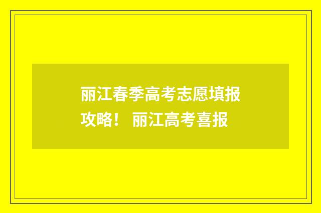 丽江春季高考志愿填报攻略！ 丽江高考喜报