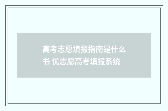 高考志愿填报指南是什么书 优志愿高考填报系统