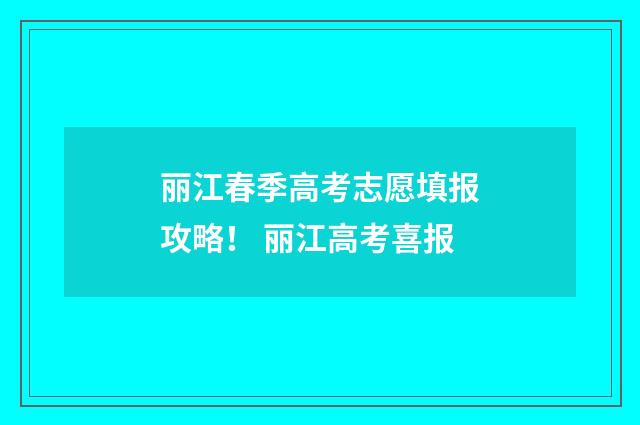 丽江春季高考志愿填报攻略！ 丽江高考喜报