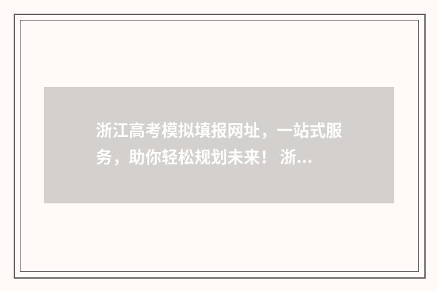 浙江高考模拟填报网址，一站式服务，助你轻松规划未来！ 浙江高考模拟填报志愿的流程是什么