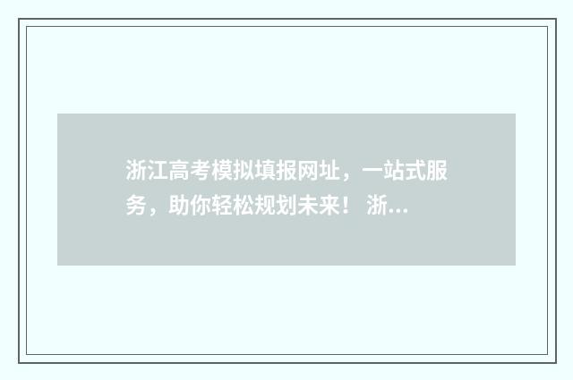 浙江高考模拟填报网址，一站式服务，助你轻松规划未来！ 浙江高考模拟填报志愿的流程是什么