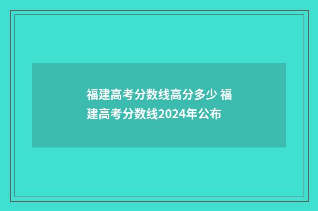 福建高考分数线高分多少 福建高考分数线2024年公布