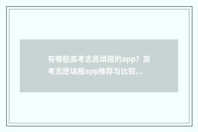 有哪些高考志愿填报的app？高考志愿填报app推荐与比较 有哪些高考志愿填报系统