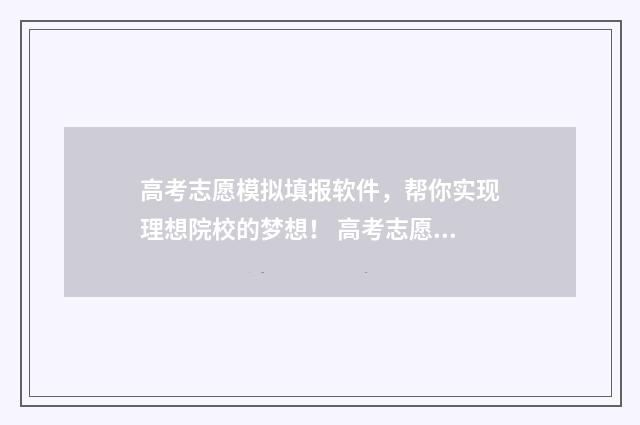 高考志愿模拟填报软件，帮你实现理想院校的梦想！ 高考志愿模拟填报服务平台