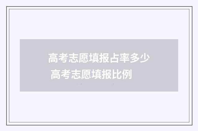 高考志愿填报占率多少 高考志愿填报比例