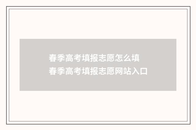 春季高考填报志愿怎么填 春季高考填报志愿网站入口
