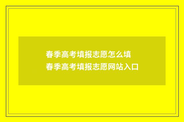 春季高考填报志愿怎么填 春季高考填报志愿网站入口