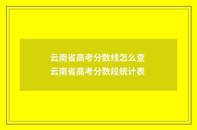 云南省高考分数线怎么查 云南省高考分数段统计表