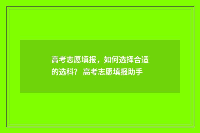 高考志愿填报，如何选择合适的选科？ 高考志愿填报助手