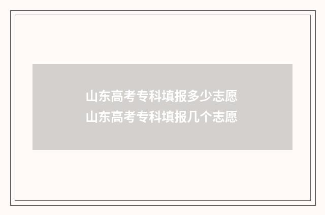 山东高考专科填报多少志愿 山东高考专科填报几个志愿