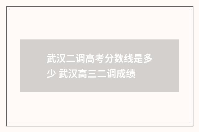 武汉二调高考分数线是多少 武汉高三二调成绩