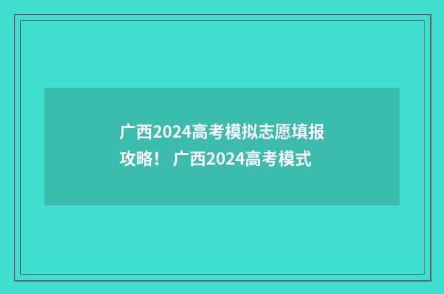 广西2024高考模拟志愿填报攻略！ 广西2024高考模式