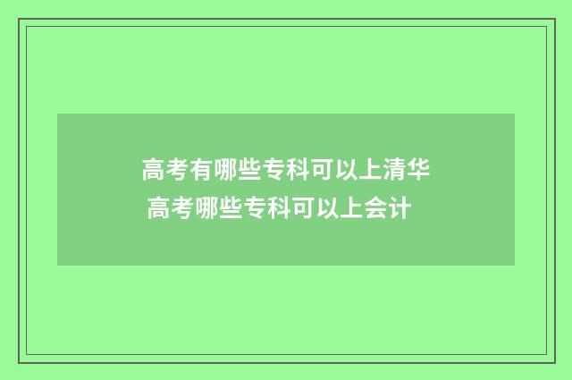 高考有哪些专科可以上清华 高考哪些专科可以上会计